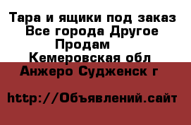 Тара и ящики под заказ - Все города Другое » Продам   . Кемеровская обл.,Анжеро-Судженск г.